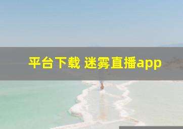 平台下载 迷雾直播app